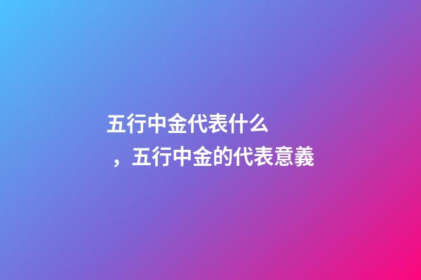 五行中金代表什么，五行中金的代表意義